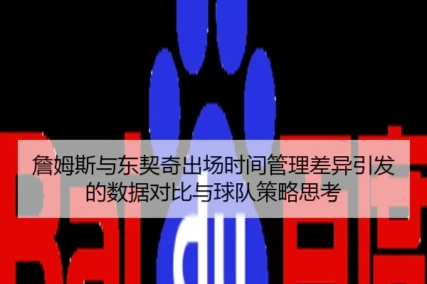 詹姆斯与东契奇出场时间管理差异引发的数据对比与球队策略思考